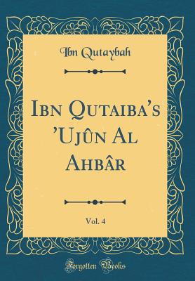 Ibn Qutaiba's 'Ujun Al Ahbar, Vol. 4 (Classic Reprint) - Qutaybah, Ibn