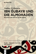 Ibn  ubayr Und Die Almohaden: Religion Und Politik in Der >Ri la