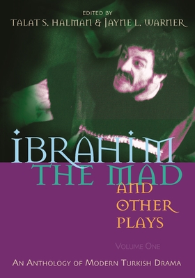 Ibrahim the Mad and Other Plays: Volume One: An Anthology of Modern Turkish Drama - Halman, Talat S (Editor), and Warner, Jayne (Editor)