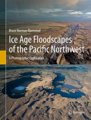 Ice Age Floodscapes of the Pacific Northwest: A Photographic Exploration - Bjornstad, Bruce Norman