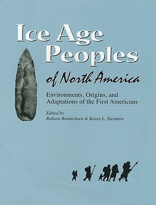 Ice Age Peoples of North America: Environments, Origins, and Adaptations of the First Americans - Bonnichsen, Robson (Editor), and Turnmire, Karen L (Editor)