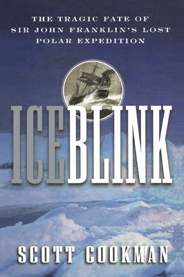 Ice Blink: The Tragic Fate of Sir John Franklin's Lost Polar Expedition - Cookman, Scott