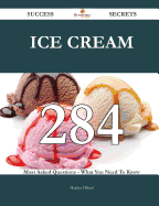 Ice Cream 284 Success Secrets - 284 Most Asked Questions on Ice Cream - What You Need to Know