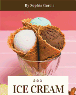 Ice Cream 365: Enjoy 365 Days with Amazing Ice Cream Recipes in Your Own Ice Cream Cookbook! [book 1]