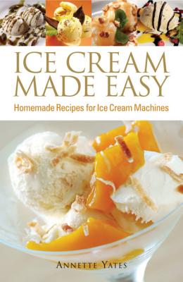 Ice Cream Made Easy: Homemade Recipes for Ice Cream Machines - Yates, Annette