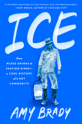 Ice: From Mixed Drinks to Skating Rinks--A Cool History of a Hot Commodity - Brady, Amy