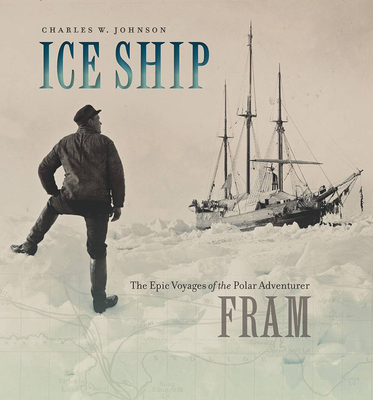 Ice Ship: The Epic Voyages of the Polar Adventurer Fram - Johnson, Charles W, III