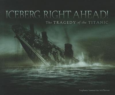 Iceberg, Right Ahead!: The Tragedy of the Titanic - McPherson, Stephanie Sammartino