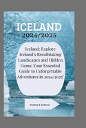 Iceland 2024/2025: Iceland: Explore Iceland's Breathtaking Landscapes and Hidden Gems: Your Essential Guide to Unforgettable Adventures in 2024/2025"