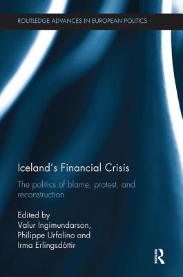 Iceland's Financial Crisis: The Politics of Blame, Protest, and Reconstruction - Ingimundarson, Valur (Editor), and Urfalino, Philippe (Editor), and Erlingsdttir, Irma (Editor)