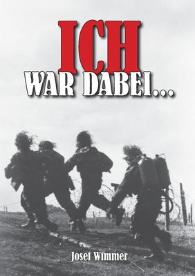 Ich war dabei ...: Polen, Nordfrankreich, Ostfront, Stalingrad, Kaukasus, Italien, Normandie, Ardennen, Endkampf im Ruhr-Kessel - Ek-2 Milit?r (Editor), and Wimmer, Josef