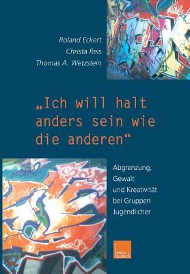 "Ich Will Halt Anders Sein Wie Die Anderen!": Abgrenzung, Gewalt Und Kreativitat Bei Gruppen Jugendlicher - Eckert, Roland