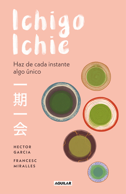 Ichigo-Ichie / Savor Every Moment: The Japanese Art of Ichigo-Ichie: Ichigo-Ichie / The Book of Ichigo Ichie. the Art of Making the Most of Every Moment, the Japanese Way - Garcia, Hector, and Casa de Col on de Las Palmas