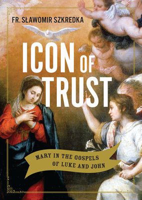 Icon of Trust: Mary in the Gospels of Luke and John - Szkredka S S D, Fr Slawomir