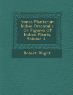 Icones Plantarum Indiae Orientalis: Or Figures of Indian Plants, Volume 1...