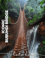 Iconic Burundi Bridge Photo Book: Exploring Stunning Architecture With 40 Captivating Images Of Iconic Bridges In Burundi