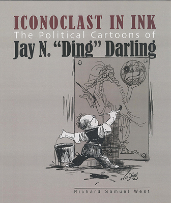 Iconoclast in Ink: The Political Cartoons of Jay N. Ding Darling - West, Richard Samuel