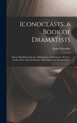 Iconoclasts, a Book of Dramatists: Ibsen, Strindberg, Becque, Hauptmann, Sudermann, Hervieu, Gorky, Duse and D'Annunzio, Maeterlinck and Bernard Shaw - Huneker, James 1857-1921