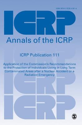 ICRP Publication 111: Application of the Commissions Recommendations to the Protection of Individuals Living in Long Term Contaminated Areas after a Nuclear Accident or a Radiation Emergency - ICRP