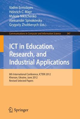 ICT in Education, Research, and Industrial Applications: 8th International Conference, Icteri 2012, Kherson, Ukraine, June 6-10, 2012, Revised Selected Papers - Ermolayev, Vadim (Editor), and Mayr, Heinrich C (Editor), and Nikitchenko, Mykola (Editor)