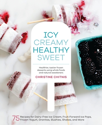 Icy, Creamy, Healthy, Sweet: 75 Recipes for Dairy-Free Ice Cream, Fruit-Forward Ice Pops, Frozen Yogurt, Granitas, Slushies, Shakes, and More - Chitnis, Christine