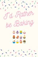 I'd Rather be Baking: Baking Journal/Notebook/Diary: Cute Gifts for Girls and Guys, and Baking Lovers: Perfect for Writing Down Baking Recipes for Cakes, Cupcakes, Pastries and etc.: 6 x 9 108 Paged Lined Notebook