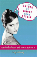 I'd Rather Be Single Than Settle: Satisfied Solitude and How to Achieve It