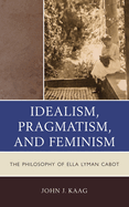 Idealism, Pragmatism, and Feminism: The Philosophy of Ella Lyman Cabot