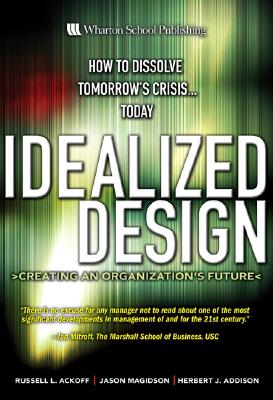 Idealized Design: Creating an Organization's Future - Ackoff, Russell Lincoln, and Magidson, Jason, and Addison, Herbert J