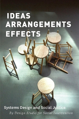 Ideas Arrangements Effects: Systems Design and Social Justice - Social Intervention, The Design Studio for, and Escobar, Arturo (Foreword by)