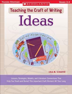 Ideas: Lessons, Strategies, Models, and Literature Connections That Help You Teach and Revisit This Important Craft Element All Year Long - Schaefer, Lola
