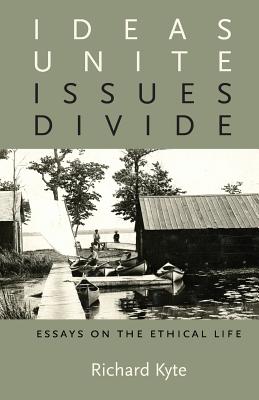 Ideas Unite, Issues Divide: Essays on the Ethical Life - Kyte, Richard