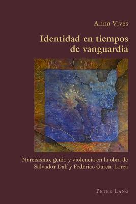 Identidad En Tiempos de Vanguardia: Narcisismo, Genio Y Violencia En La Obra de Salvador Dal? Y Federico Garc?a Lorca - Canaparo, Claudio (Editor), and Vives, Anna