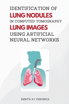 Identification of Lung Nodules in Computed Tomography Lung Images Using Artificial Neural Networks - Veronica, Benita K J