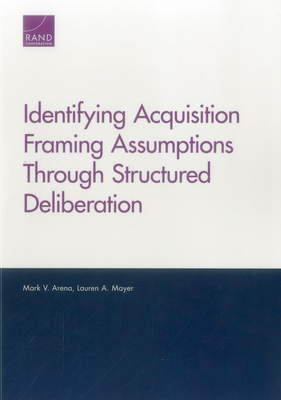 Identifying Acquisition Framing Assumptions Through Structured Deliberation - Arena, Mark V, and Mayer, Lauren A