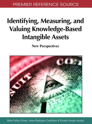 Identifying, Measuring, and Valuing Knowledge-Based Intangible Assets: New Perspectives - Vallejo-Alonso, Belen (Editor), and Rodriguez-Castellanos, Arturo (Editor), and Arregui-Ayastuy, Gerardo (Editor)