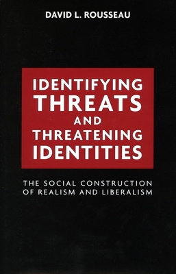 Identifying Threats and Threatening Identities: The Social Construction of Realism and Liberalism - Rousseau, David L