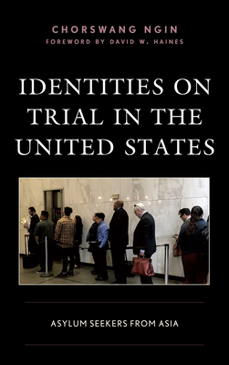 Identities on Trial in the United States: Asylum Seekers from Asia - Ngin, Chorswang, and Yeh, Joann (Contributions by), and Haines, David W (Foreword by)