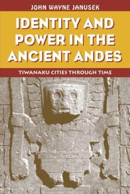 Identity and Power in the Ancient Andes: Tiwanaku Cities through Time - Janusek, John Wayne