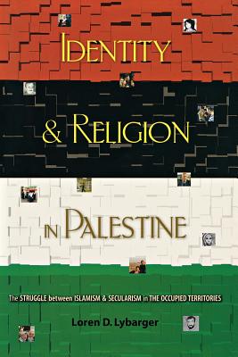 Identity and Religion in Palestine: The Struggle between Islamism and Secularism in the Occupied Territories - Lybarger, Loren D.