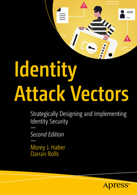 Identity Attack Vectors: Strategically Designing and Implementing Identity Security, Second Edition - Haber, Morey J., and Rolls, Darran