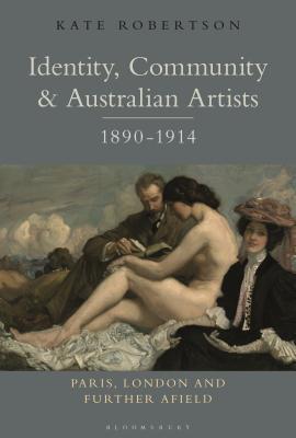 Identity, Community and Australian Artists, 1890-1914: Paris, London and Further Afield - Robertson, Kate R