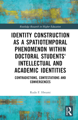 Identity Construction as a Spatiotemporal Phenomenon within Doctoral Students' Intellectual and Academic Identities: Contradictions, Contestations and Convergences - Hwami, Rudo F