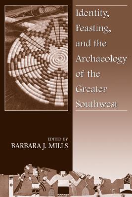 Identity, Feasting and the Archaeology of the Greater Southwest - Mills, Barbara J