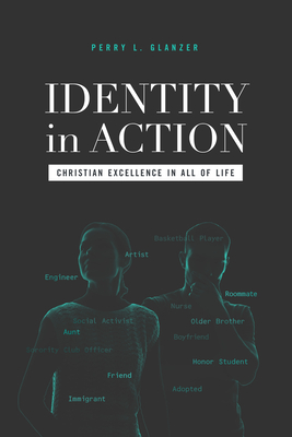 Identity in Action: Christian Excellence in All of Life - Glanzer, Perry L