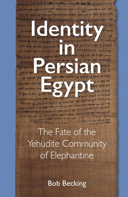 Identity in Persian Egypt: The Fate of the Yehudite Community of Elephantine - Becking, Bob