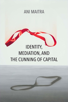 Identity, Mediation, and the Cunning of Capital - Maitra, Ani