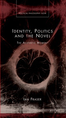 Identity, Politics and the Novel: The Aesthetic Moment - Fraser, Ian