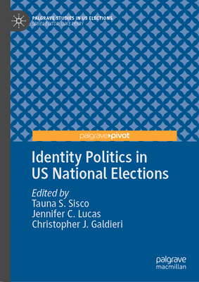 Identity Politics in US National Elections - Sisco, Tauna S. (Editor), and Lucas, Jennifer C. (Editor), and Galdieri, Christopher J. (Editor)