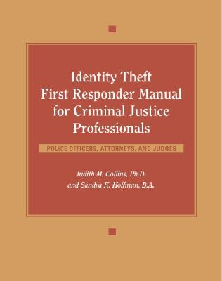 Identity Theft First Responder Manual for Criminal Justice Professionals: Police Officers, Attorneys, and Judges - Collins, Judith M, PH.D., and Hoffman, Sandra K